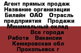 Агент прямых продаж › Название организации ­ Билайн, ОАО › Отрасль предприятия ­ Продажи › Минимальный оклад ­ 15 000 - Все города Работа » Вакансии   . Кемеровская обл.,Прокопьевск г.